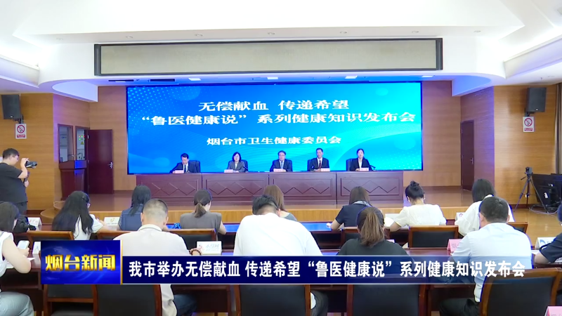 【烟台新闻】  我市举办无偿献血 传递希望“鲁医健康说”系列健康知识发布会