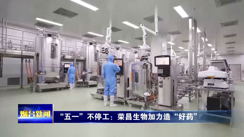 【烟台新闻】 “五一”不停工：荣昌生物加力造“好药”