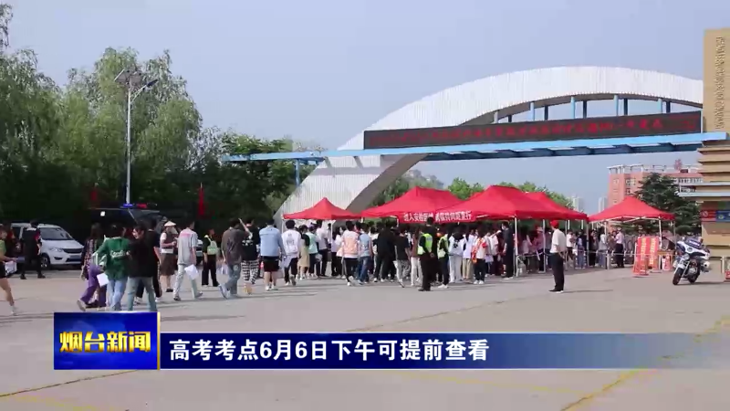【烟台新闻】高考考点6月6日下午可提前查看