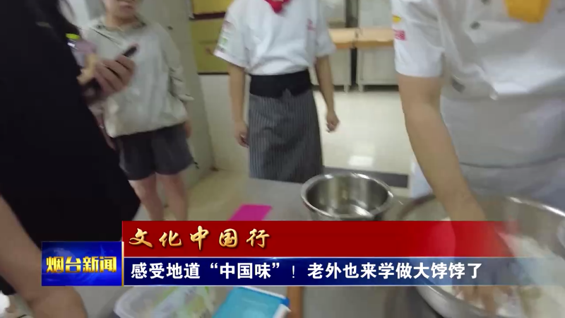 【烟台新闻】感受地道“中国味”！老外也来学做大饽饽了