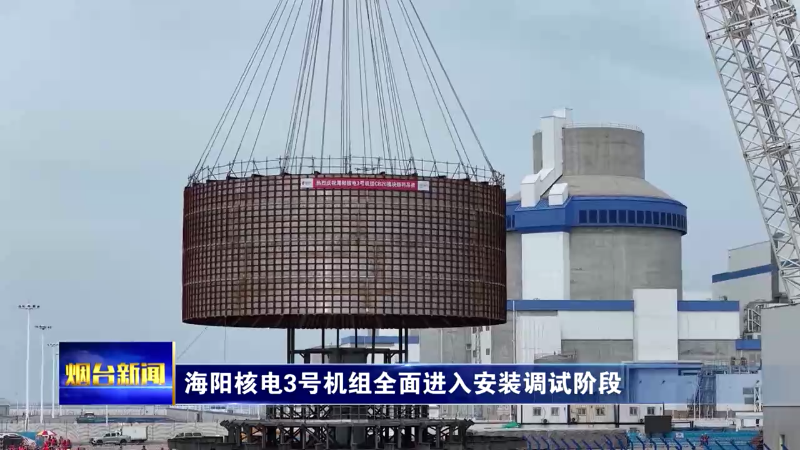 海阳核电3号机组全面进入安装调试阶段