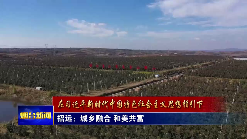 【烟台新闻】招远：城乡融合 和美共富
