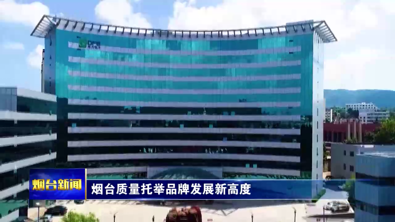 烟台质量托举品牌发展新高度