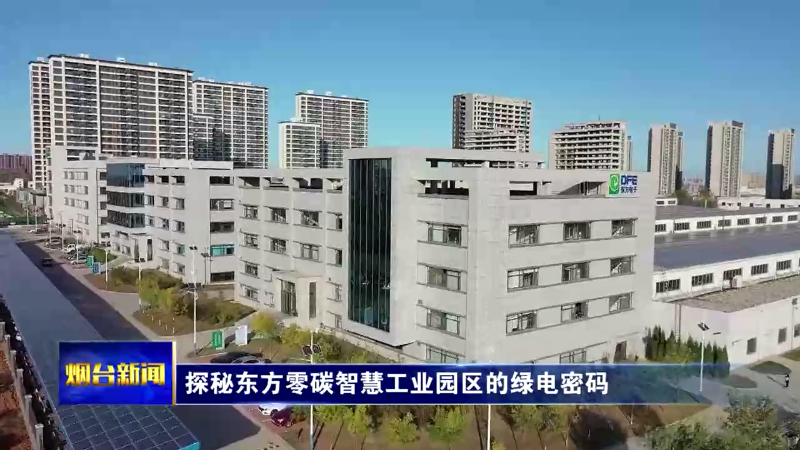 【烟台新闻】探秘东方零碳智慧工业园区的绿电密码