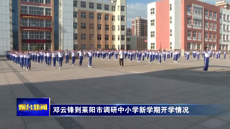 【烟台新闻】邓云锋到莱阳市调研中小学新学期开学情况