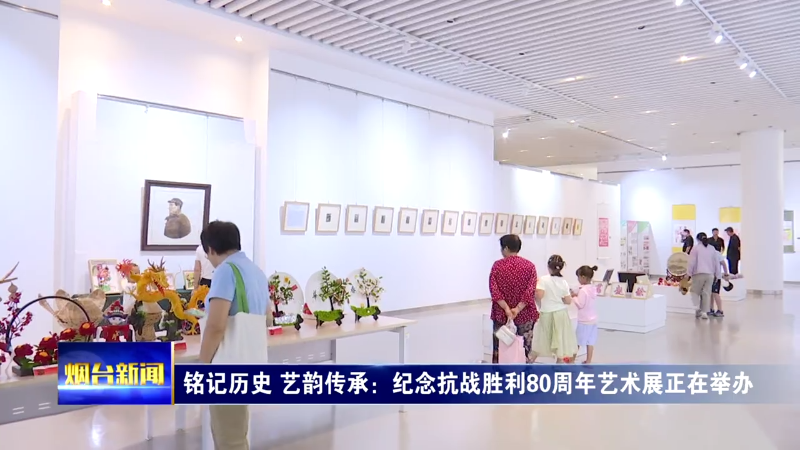 【烟台新闻】 铭记历史 艺韵传承：纪念抗战胜利80周年艺术展正在举办