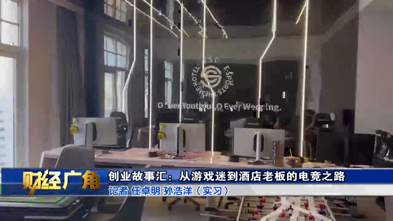 财经广角|创业故事汇：从游戏迷到酒店老板的电竞之路