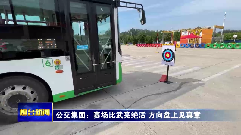 【烟台新闻】 公交集团：赛场比武亮绝活 方向盘上见真章
