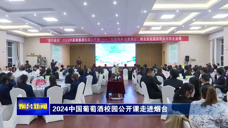 【烟台新闻】2024中国葡萄酒校园公开课走进烟台