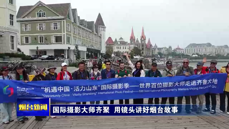 国际摄影大师齐聚 用镜头讲好烟台故事