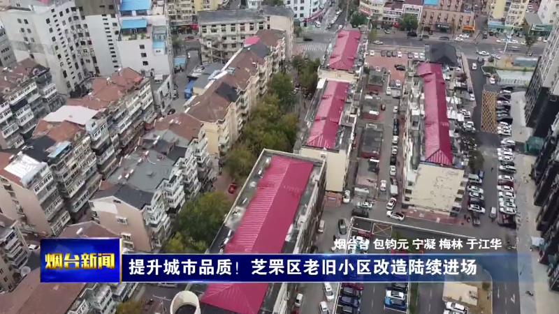 【烟台新闻】提升城市品质！芝罘区老旧小区改造陆续进场