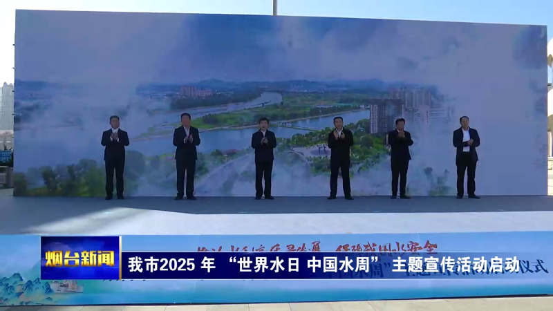 【烟台新闻】我市2025 年 “世界水日 中国水周” 主题宣传活动启动