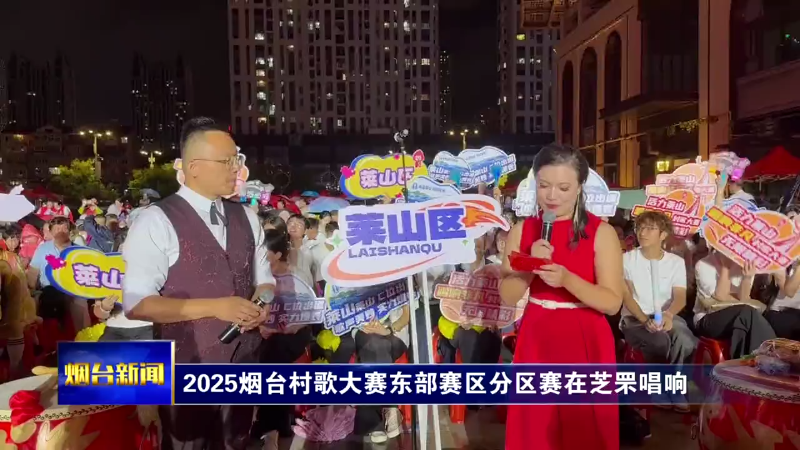 【烟台新闻】2025烟台村歌大赛东部赛区分区赛在芝罘唱响