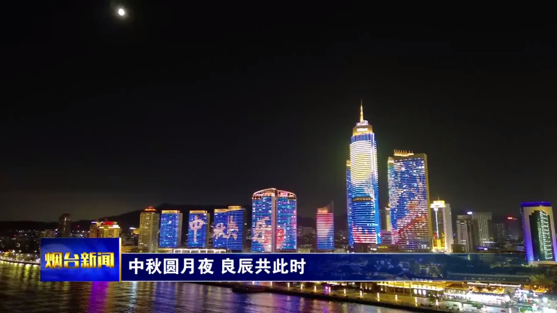 【烟台新闻】中秋圆月夜 良辰共此时