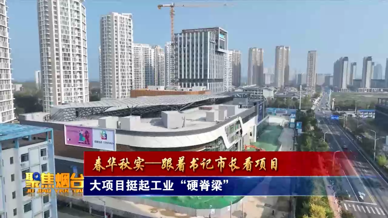 【视频】2024年10月28日《聚焦烟台》：春华秋实——跟着书记市长看项目：大项目挺起工业“硬脊梁”