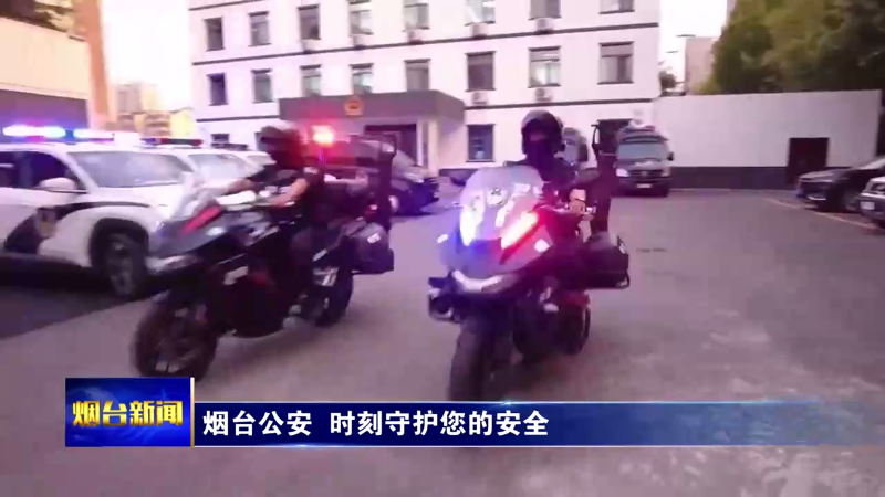 【烟台新闻】 烟台公安  时刻守护您的安全