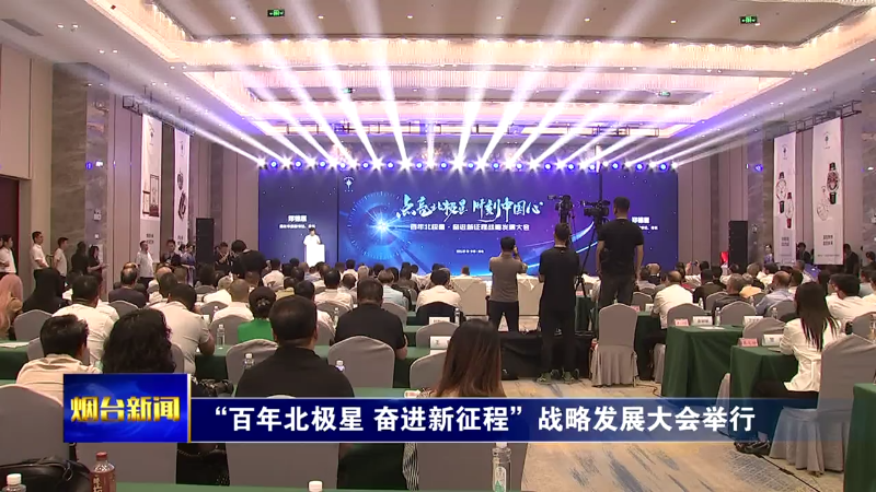 【烟台新闻】“百年北极星 奋进新征程”战略发展大会举行