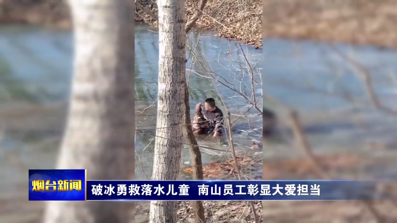 破冰勇救落水儿童，烟台南山员工彰显大爱担当