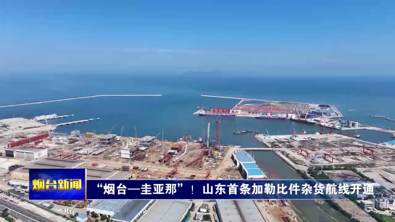 【烟台新闻】“烟台—圭亚那”！山东首条加勒比件杂货航线开通