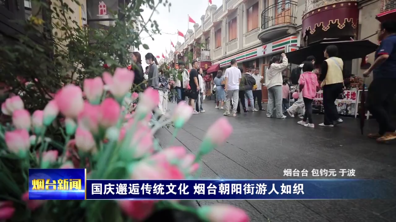 国庆邂逅传统文化 烟台朝阳街游人如织