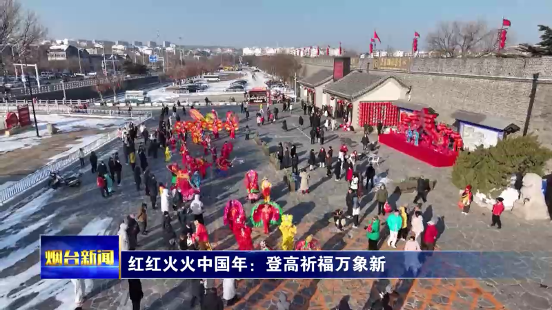 【烟台新闻】红红火火中国年：登高祈福万象新