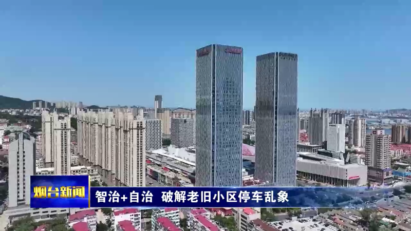 烟台：智治+自治 破解老旧小区停车乱象