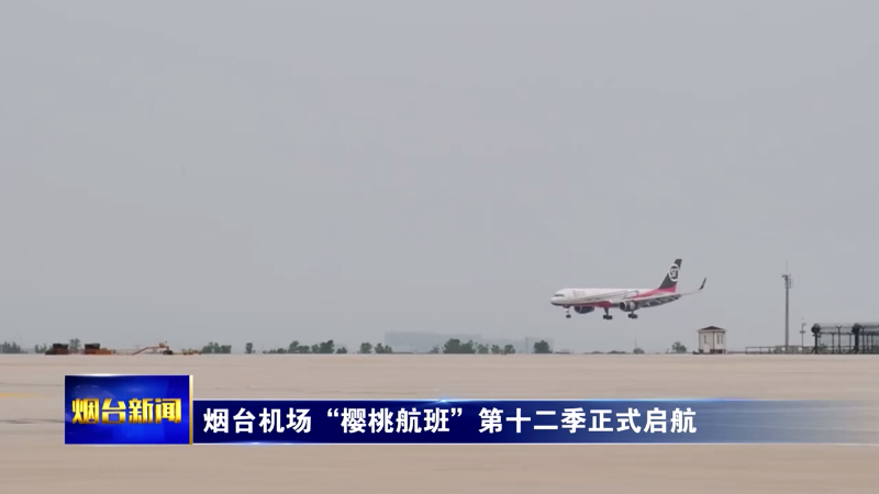 烟台机场“樱桃航班”第十二季正式启航
