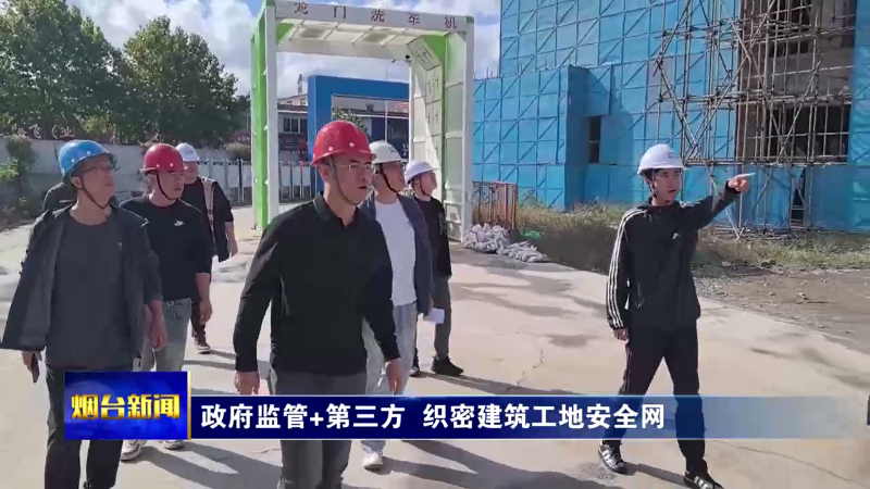 【烟台新闻】政府监管+第三方  织密建筑工地安全网