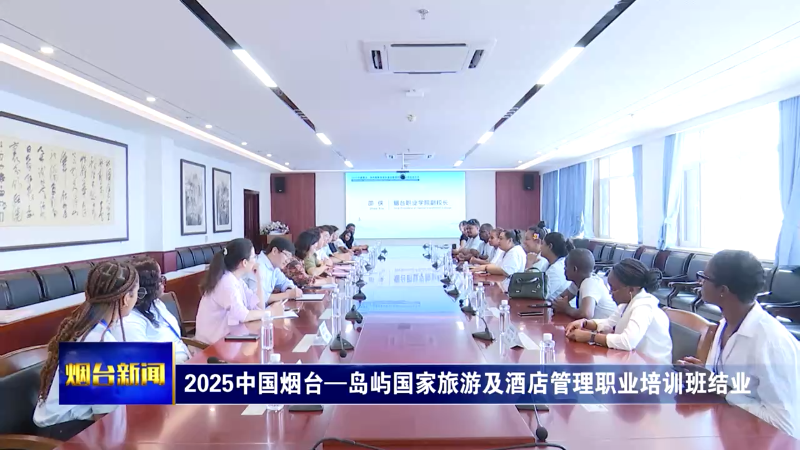 【烟台新闻】2025中国烟台—岛屿国家旅游及酒店管理职业培训班结业