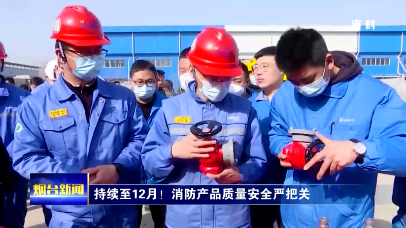 【烟台新闻】持续至12月！消防产品质量安全严把关