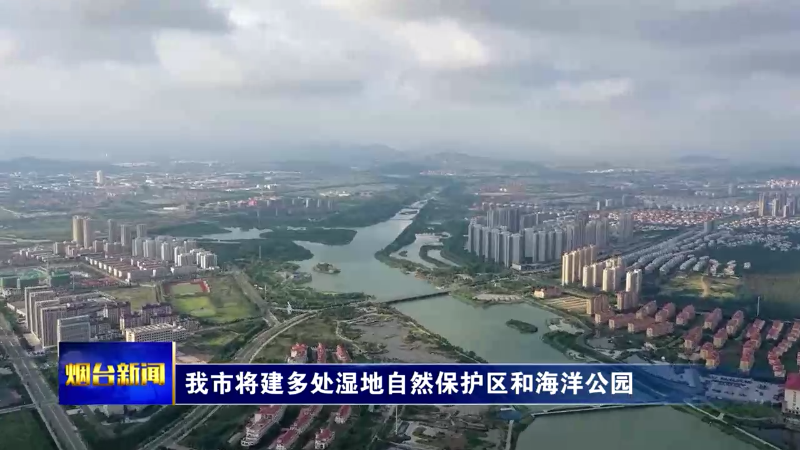【烟台新闻】我市将建多处湿地自然保护区和海洋公园