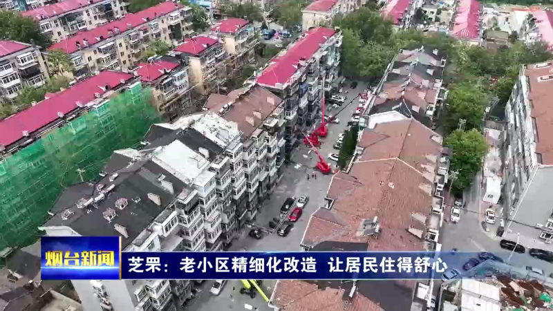 【烟台新闻】芝罘：老小区精细化改造 让居民住得舒心