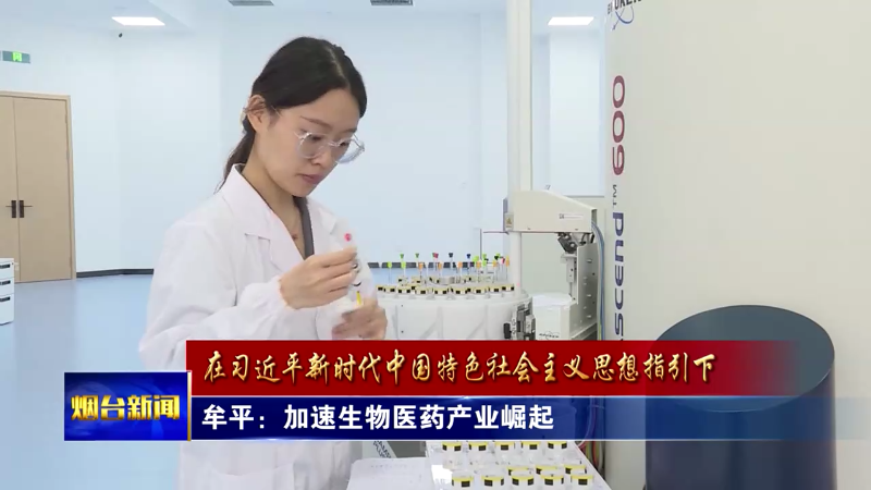 【烟台新闻】牟平：加速生物医药产业崛起