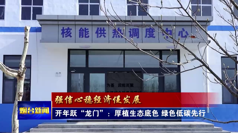 【烟台新闻】开年跃“龙门”：厚植生态底色 绿色低碳先行