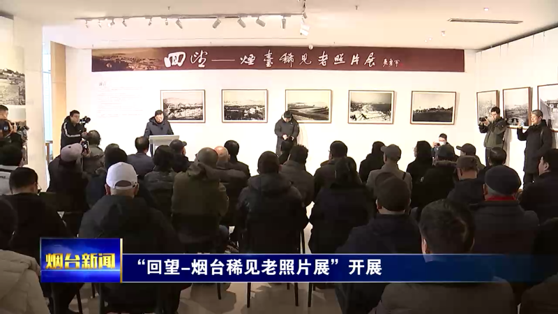 “回望-烟台稀见老照片展”开展！