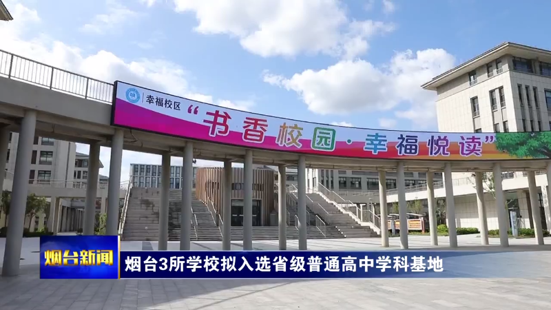 【烟台新闻】烟台3所学校拟入选省级普通高中学科基地