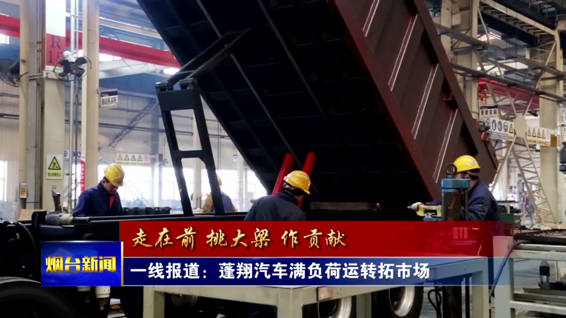 开局“十五五” 奋斗正当时|蓬翔汽车满负荷运转拓市场