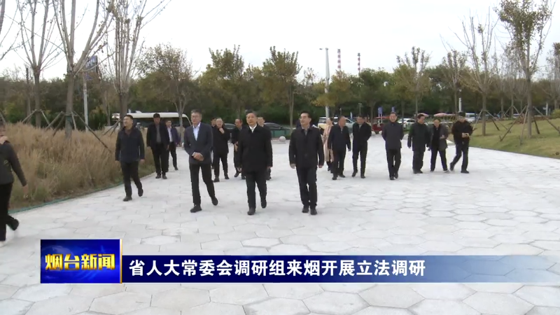 【烟台新闻】省人大常委会调研组来烟开展立法调研