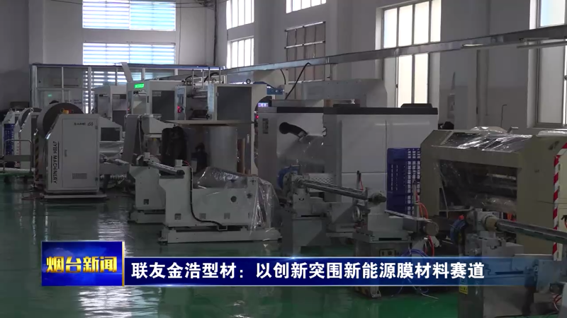 【烟台新闻】联友金浩型材：以创新突围新能源膜材料赛道