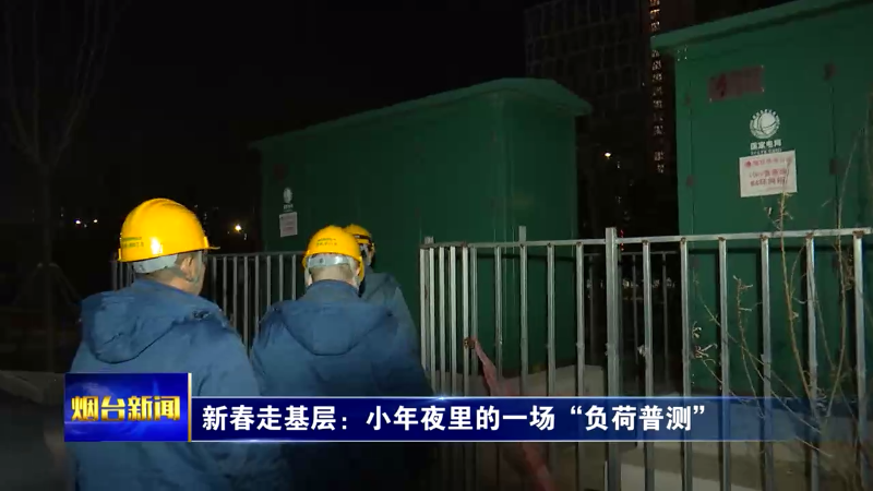 【烟台新闻】新春走基层：小年夜里的一场“负荷普测”