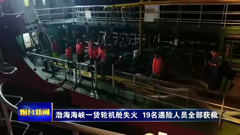 【烟台新闻】渤海海峡一货轮机舱失火  19名遇险人员全部获救