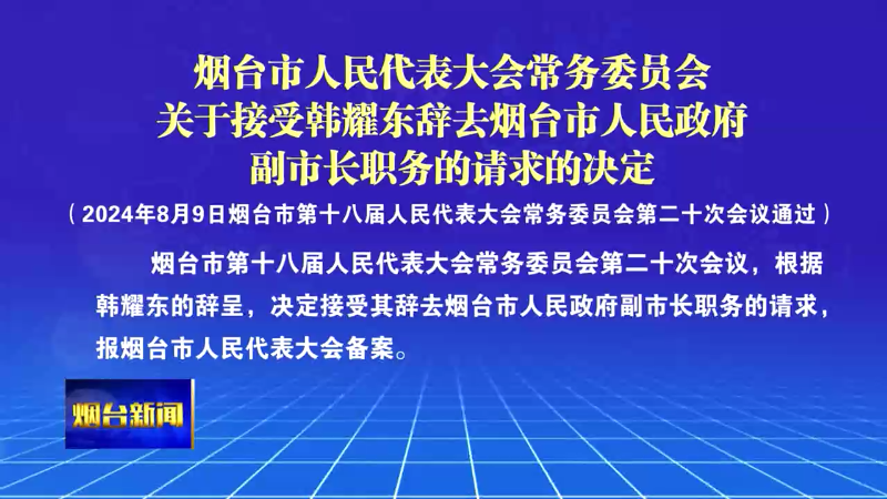 【烟台新闻】烟台市人民代表大会常务委员会关于接受韩耀东辞去烟台市人民政府副市长职务的请求的决定