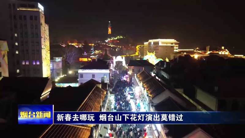 【烟台新闻】新春去哪玩  烟台山下花灯演出莫错过
