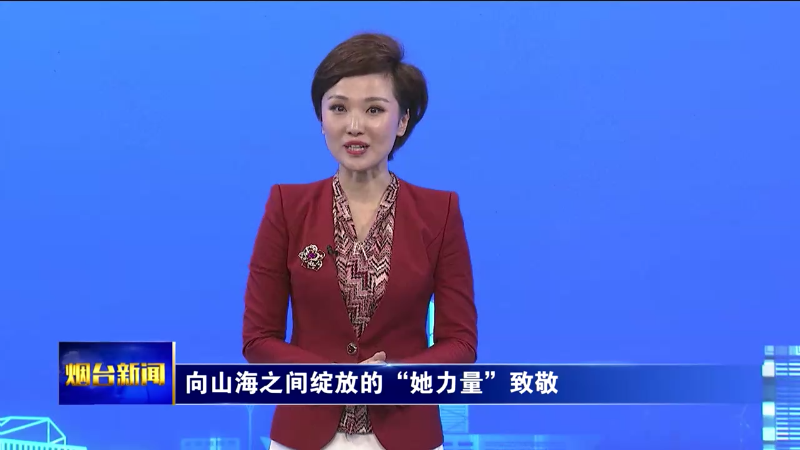 【烟台新闻】（烟台主播说）向山海之间绽放的“她力量”致敬
