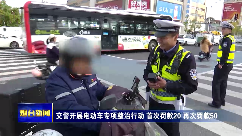 烟台交警开展电动车专项整治行动，首次罚款20，再次罚款50