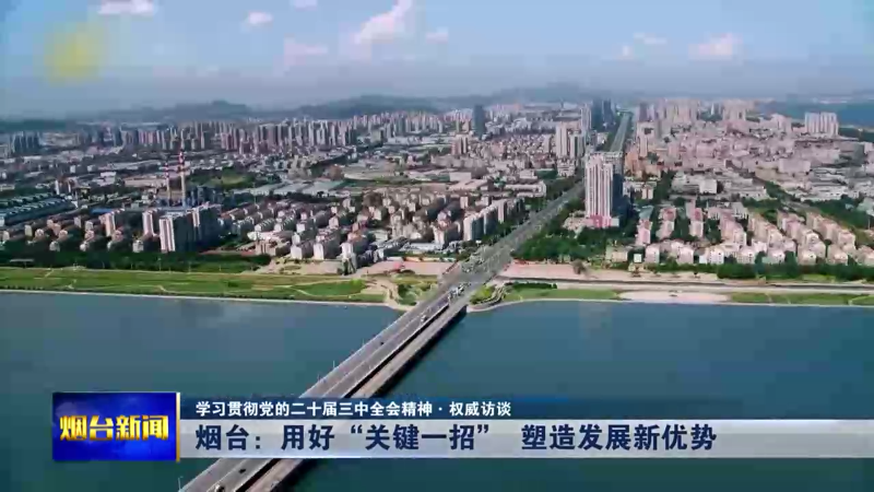 【烟台新闻】烟台：用好“关键一招”塑造发展新优势