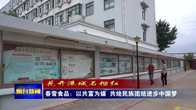 【煙臺新聞】春雪食品：以共富為媒 共繪民族團結進步中國夢