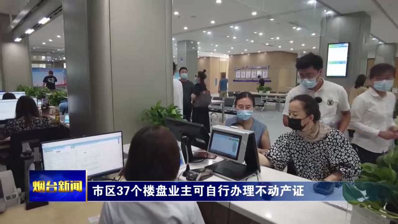 【烟台新闻】市区37个楼盘业主可自行办理不动产证