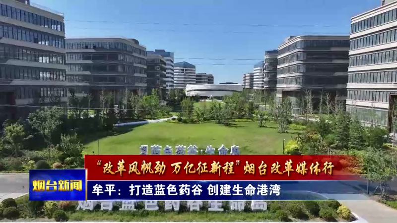 【烟台新闻】牟平：打造蓝色药谷 创建生命港湾