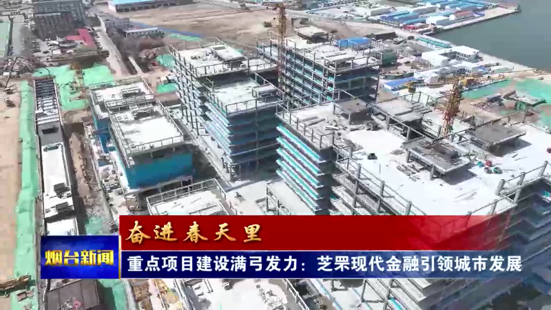 【烟台新闻】重点项目建设满弓发力：芝罘现代金融引领城市发展